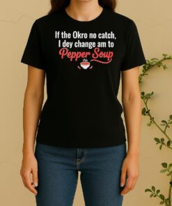 Pretty If The Okro No Catch I Dey Change Am To Pepper Soup Women Shirt