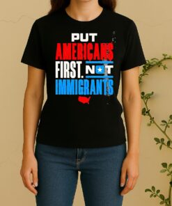 Put Americans First Not Immigrants Women Shirt