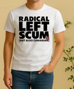 Radical Left Scum But Also Canadian Shirt