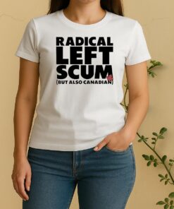 Radical Left Scum But Also Canadian Women Shirt