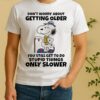 Snoopy Dont Worry About Getting Older Youre Still Gonna Do Dumb Stuff Only Slower Shirt