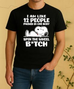 Snoopy I Am Like 12 People Packed In One Body Spin The Wheel Bitch Shirt