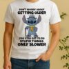 Stitch Dont Worry About Getting Older You Still Get To Do Stupid Things Only Slower Shirt