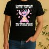 Stitch Good Women Do Still Exist But Our Stomachs Aint Flat And We Talk Back Shirt