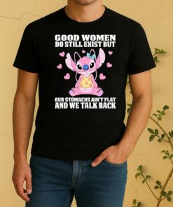 Stitch Good Women Do Still Exist But Our Stomachs Aint Flat And We Talk Back Shirt