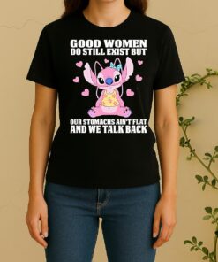 Stitch Good Women Do Still Exist But Our Stomachs Aint Flat And We Talk Back Women Shirt