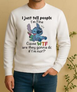 Stitch I Just Tell People Im Fine Cause Wtf Are They Gonna Do If Im Not Sweater