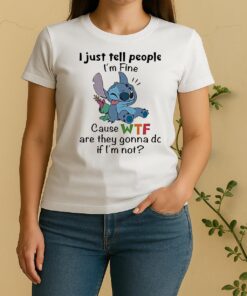 Stitch I Just Tell People Im Fine Cause Wtf Are They Gonna Do If Im Not Women Shirt