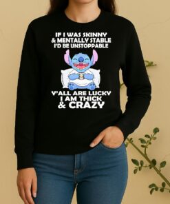 Stitch If I Was Skinny Mentally Stable Id Be Unstoppable Yall Are Lucky I Am Thick Sweater