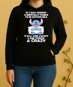 Stitch If I Was Skinny Mentally Stable Id Be Unstoppable Yall Are Lucky I Am Thick Unisex Hoodie