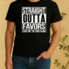 Straight Outta Favors Leave Me The Fck Alone Shirt