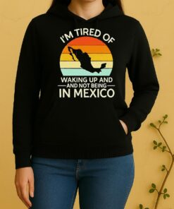 Official Im Tired Of Waking Up And Not Being In Mexico Sunset Retro Unisex Hoodie
