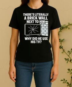 Theres Literally A Brick Wall Next To Him Why Did He Use His Tv Women Shirt