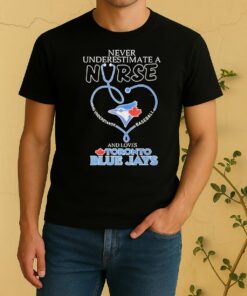 Toronto Blue Jays Never Underestimate A Nurse Who Understands Baseball And Loves Shirt