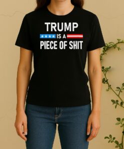Trump Is A Piece Of Shit Women Shirt