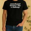 Unmedicated Because I Like A Challenge Shirt