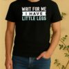 Wait For Me I Have Little Legs Shirt