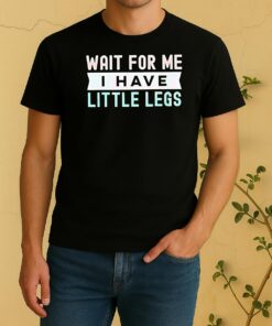 Wait For Me I Have Little Legs Shirt