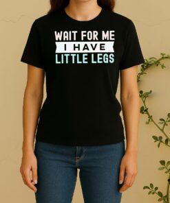 Wait For Me I Have Little Legs Women Shirt