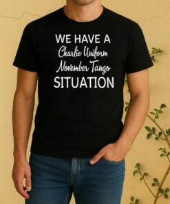 We Have A Charlie Uniform November Tango Situation Shirt