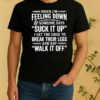 When Im Feeling Down And Someone Says Suck It Up I Get The Urge To Break Their Legs Shirt