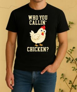 Who You Callin Chicken Shirt