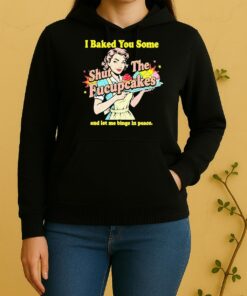 Women I Baked You Some Shut The Fucupcakes And Let Me Binge In Peace Unisex Hoodie
