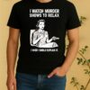 Women I Watch Murder Shows To Relax I Wish I Could Explain It Shirt
