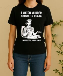 Women I Watch Murder Shows To Relax I Wish I Could Explain It Women Shirt