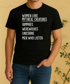 Women Love Mythical Creatures Vampires Werewolves Unicorns Men Who Listen Shirt