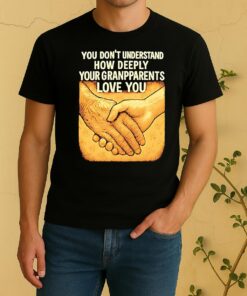 You Dont Understand How Deeply Your Grandparents Love You Shirt
