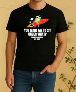 You Want Me To Sit Under What Missile Toad Club Est 2025 Shirt