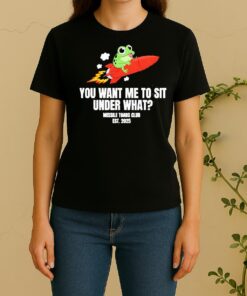 You Want Me To Sit Under What Missile Toad Club Est 2025 Women Shirt