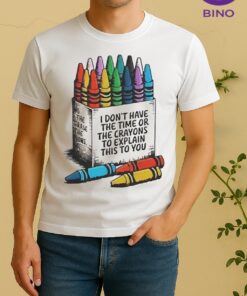I Dont Have The Time Or The Crayons To Explain This To You Shirt