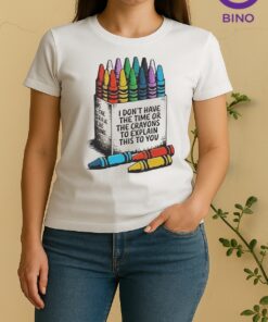 I Dont Have The Time Or The Crayons To Explain This To You Women Shirt