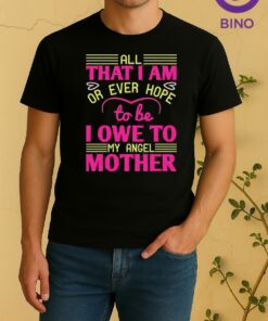 Nice All That I Am Or Ever Hope To Be I Owe To My Angel Mother Shirt