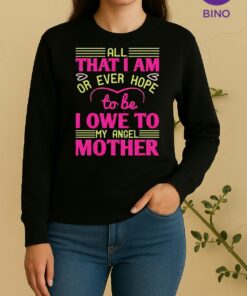 Nice All That I Am Or Ever Hope To Be I Owe To My Angel Mother Sweater