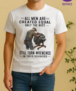 Officials All Men Are Created Equal Only The Best Still Turn Wrenches In Their Seventies Shirt