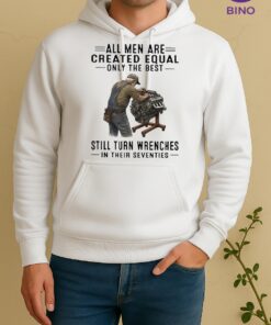 Officials All Men Are Created Equal Only The Best Still Turn Wrenches In Their Seventies Unisex Hoodie