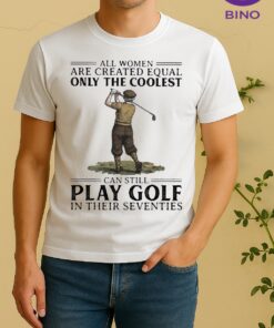 Officials All Women Are Created Equal Only The Coolest Can Still Play Golf In Their Seventies Shirt