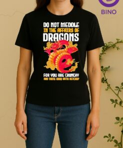 Officials Do Not Meddle In The Affairs Of Dragons For You Are Crunchy And Taste Good With Ketchup Women Shirt