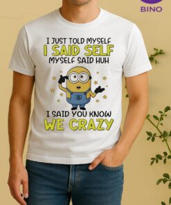 Officials I Just Told Myself I Said Self Myself Said Huh I Said You Know We Crazy Shirt