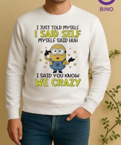 Officials I Just Told Myself I Said Self Myself Said Huh I Said You Know We Crazy Sweater