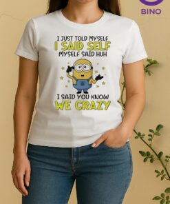 Officials I Just Told Myself I Said Self Myself Said Huh I Said You Know We Crazy Women Shirt