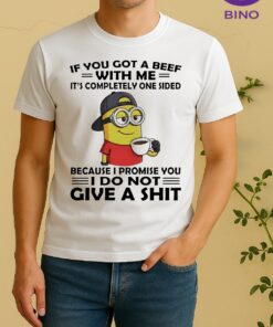 Officials Minion If You Got A Beef With Me Its Completely One Sided Because I Promise You Shirt