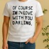Officials Of Course Im In Love With You Darling Text Shirt
