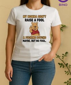 Officials Pooh Middle Finger My Momma Didnt Raise A Fool A Fucking Psycho Maybe But No Fool Women Shirt