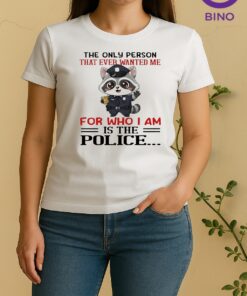 Officials Raccoon The Only Person That Ever Wanted Me For Who I Am Is The Police Women Shirt