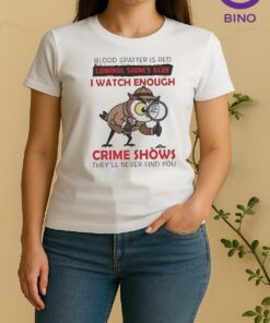 Owl Blood Spatter Is Red Luminol Shines Blue I Watch Enough Crime Shows Theyll Never Find You Women Shirt