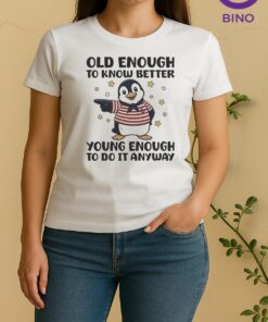 Penguin Old Enough To Know Better Young Enough To Do It Anyway Women Shirt